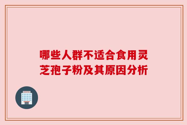 哪些人群不适合食用灵芝孢子粉及其原因分析