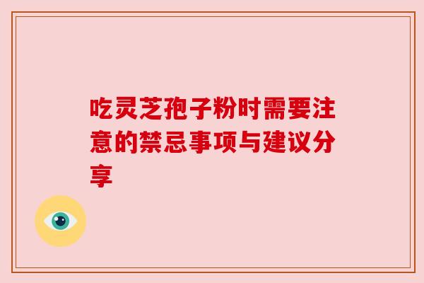 吃灵芝孢子粉时需要注意的禁忌事项与建议分享