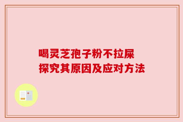 喝灵芝孢子粉不拉屎 探究其原因及应对方法