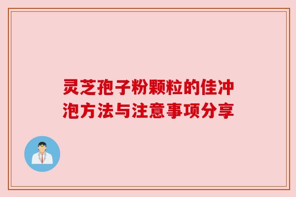 灵芝孢子粉颗粒的佳冲泡方法与注意事项分享