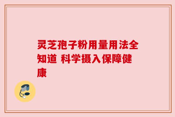 灵芝孢子粉用量用法全知道 科学摄入保障健康