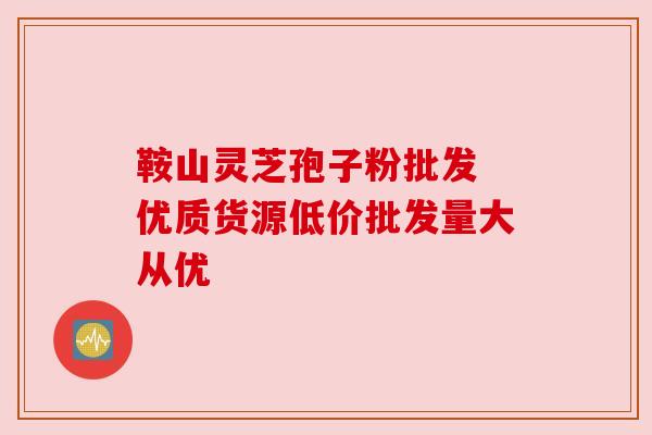 鞍山灵芝孢子粉批发 优质货源低价批发量大从优