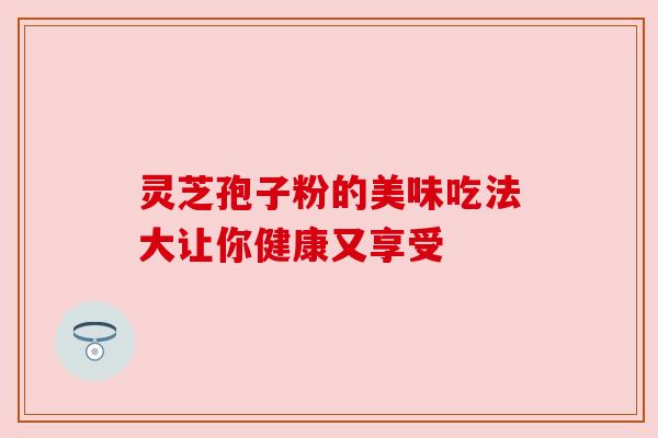 灵芝孢子粉的美味吃法大让你健康又享受