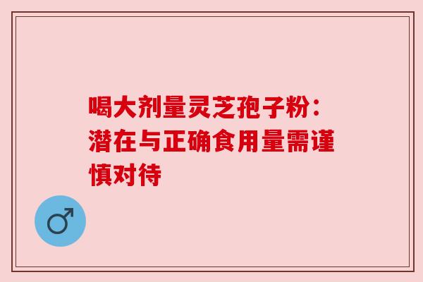 喝大剂量灵芝孢子粉：潜在与正确食用量需谨慎对待