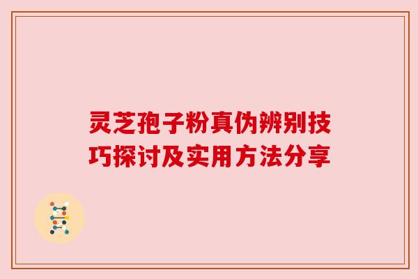 灵芝孢子粉真伪辨别技巧探讨及实用方法分享