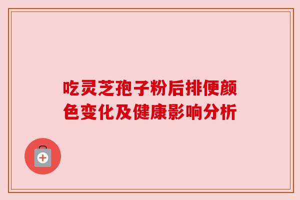 吃灵芝孢子粉后排便颜色变化及健康影响分析