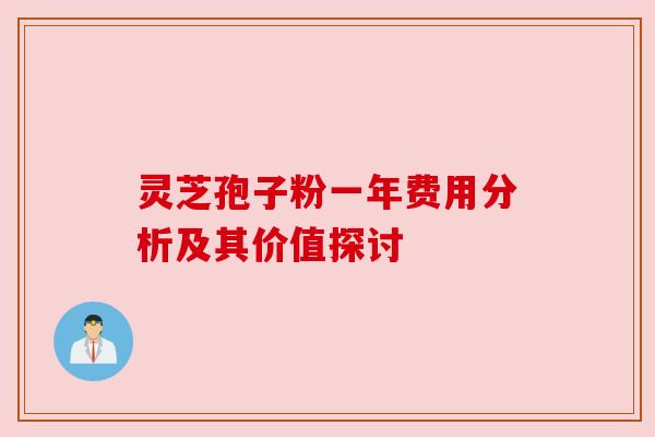 灵芝孢子粉一年费用分析及其价值探讨