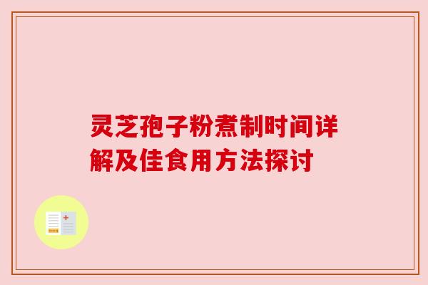 灵芝孢子粉煮制时间详解及佳食用方法探讨