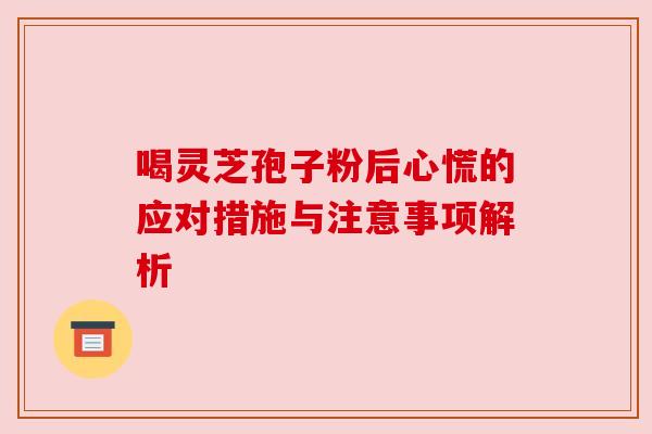 喝灵芝孢子粉后心慌的应对措施与注意事项解析