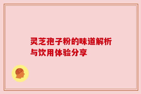 灵芝孢子粉的味道解析与饮用体验分享