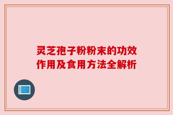 灵芝孢子粉粉末的功效作用及食用方法全解析