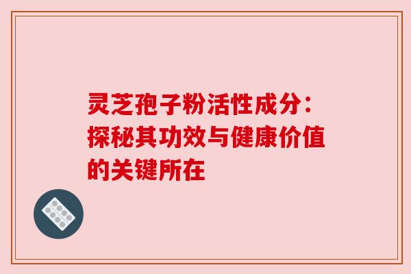 灵芝孢子粉活性成分：探秘其功效与健康价值的关键所在