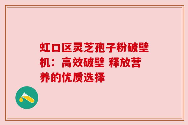 虹口区灵芝孢子粉破壁机：高效破壁 释放营养的优质选择