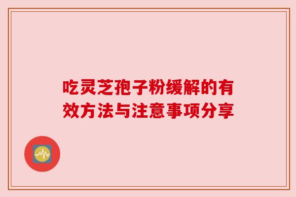 吃灵芝孢子粉缓解的有效方法与注意事项分享