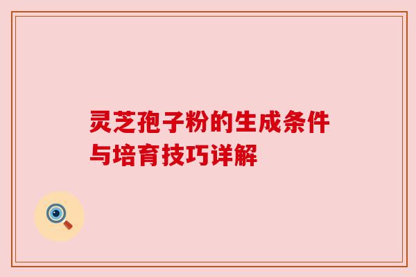 灵芝孢子粉的生成条件与培育技巧详解