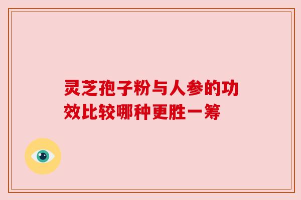 灵芝孢子粉与人参的功效比较哪种更胜一筹