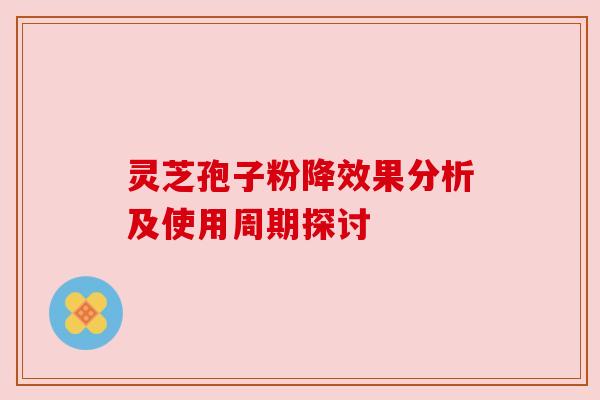 灵芝孢子粉降效果分析及使用周期探讨