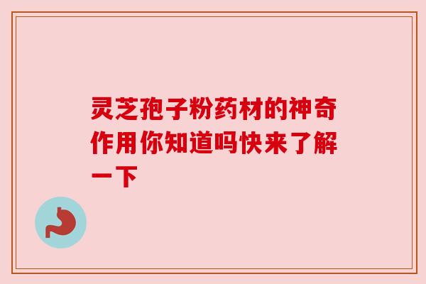 灵芝孢子粉药材的神奇作用你知道吗快来了解一下