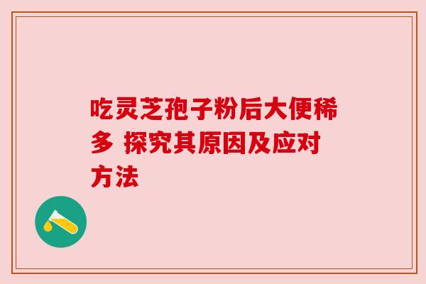 吃灵芝孢子粉后大便稀多 探究其原因及应对方法