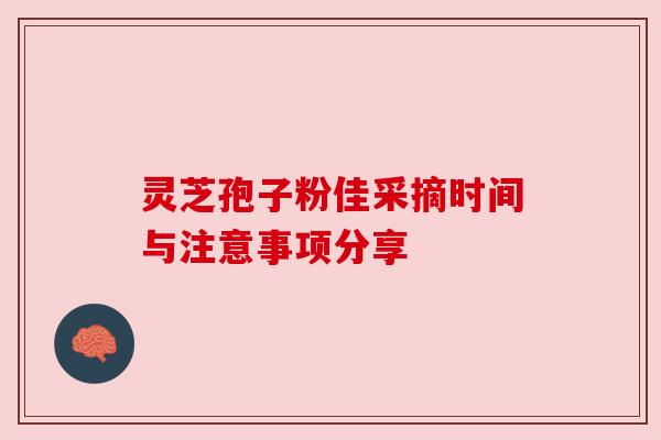 灵芝孢子粉佳采摘时间与注意事项分享