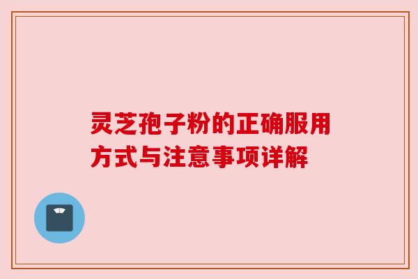 灵芝孢子粉的正确服用方式与注意事项详解