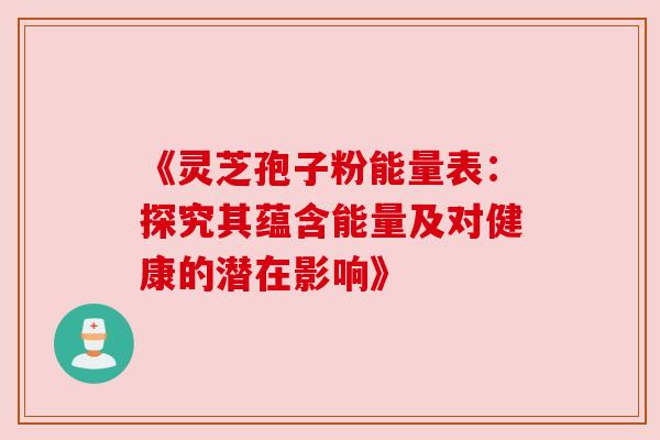 《灵芝孢子粉能量表：探究其蕴含能量及对健康的潜在影响》