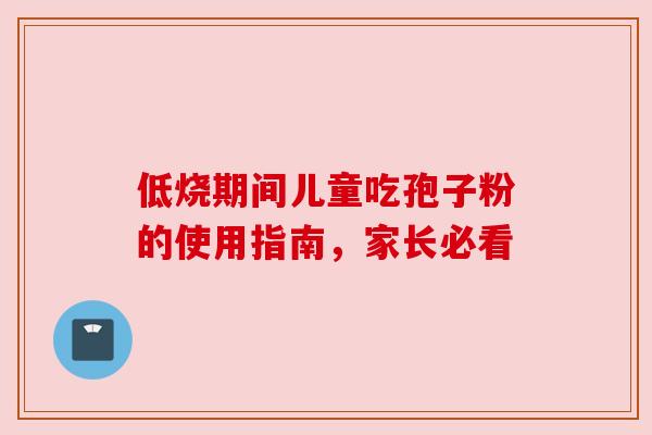 低烧期间儿童吃孢子粉的使用指南，家长必看