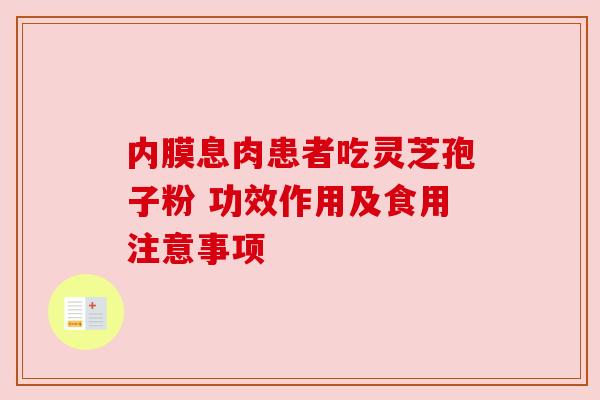 内膜息肉患者吃灵芝孢子粉 功效作用及食用注意事项