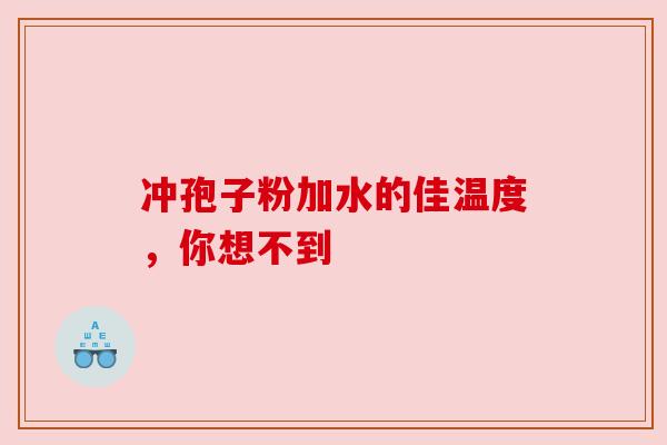 冲孢子粉加水的佳温度，你想不到