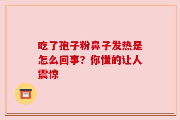 吃了孢子粉鼻子发热是怎么回事？你懂的让人震惊