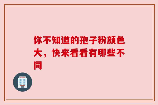 你不知道的孢子粉颜色大，快来看看有哪些不同