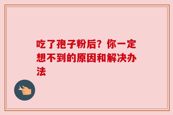 吃了孢子粉后？你一定想不到的原因和解决办法