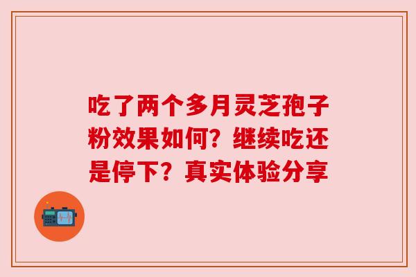 吃了两个多月灵芝孢子粉效果如何？继续吃还是停下？真实体验分享