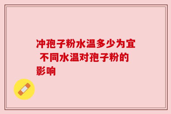 冲孢子粉水温多少为宜 不同水温对孢子粉的影响