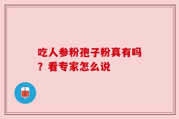 吃人参粉孢子粉真有吗？看专家怎么说