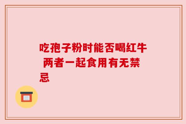 吃孢子粉时能否喝红牛 两者一起食用有无禁忌