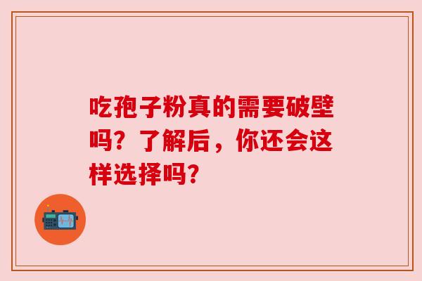 吃孢子粉真的需要破壁吗？了解后，你还会这样选择吗？