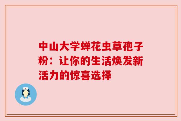 中山大学蝉花虫草孢子粉：让你的生活焕发新活力的惊喜选择