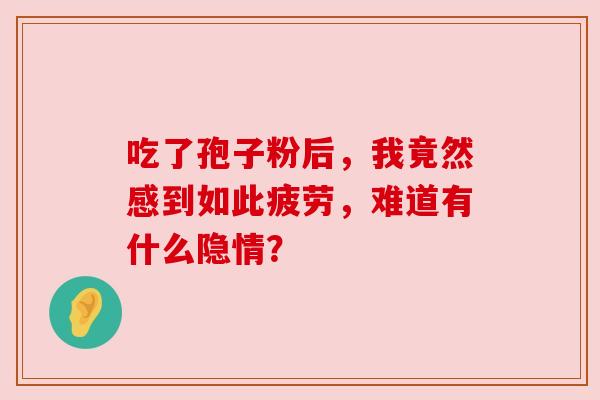 吃了孢子粉后，我竟然感到如此疲劳，难道有什么隐情？