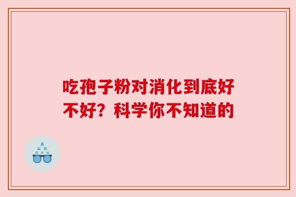 吃孢子粉对消化到底好不好？科学你不知道的