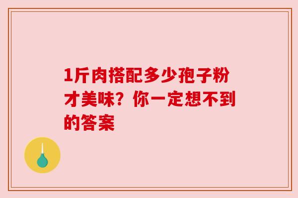 1斤肉搭配多少孢子粉才美味？你一定想不到的答案