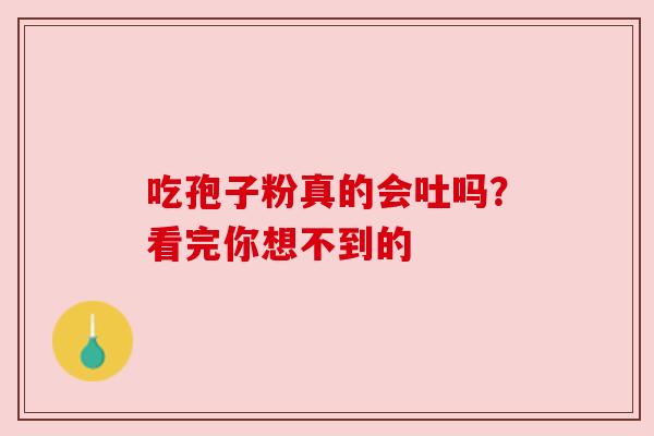 吃孢子粉真的会吐吗？看完你想不到的