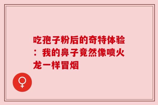 吃孢子粉后的奇特体验：我的鼻子竟然像喷火龙一样冒烟