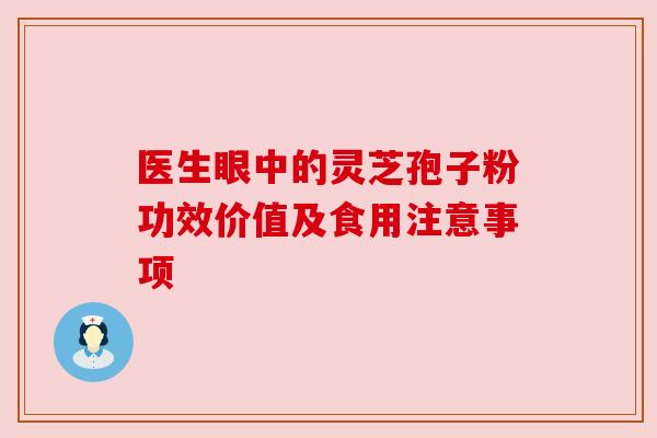 医生眼中的灵芝孢子粉功效价值及食用注意事项