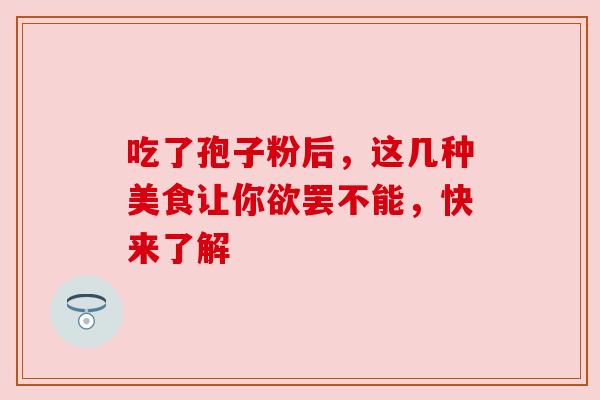 吃了孢子粉后，这几种美食让你欲罢不能，快来了解