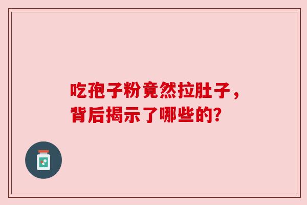 吃孢子粉竟然拉肚子，背后揭示了哪些的？