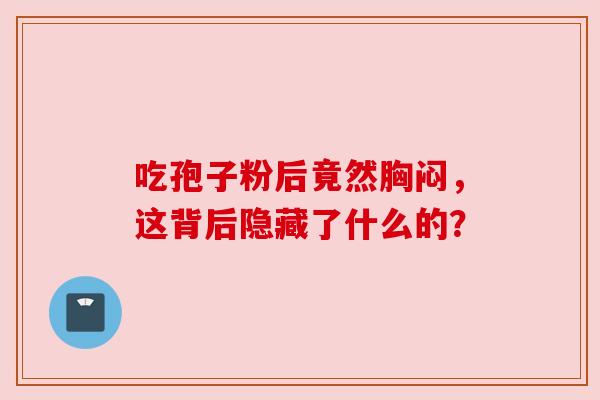 吃孢子粉后竟然胸闷，这背后隐藏了什么的？