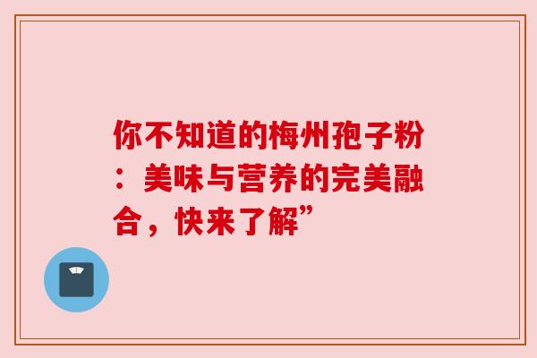 你不知道的梅州孢子粉：美味与营养的完美融合，快来了解”