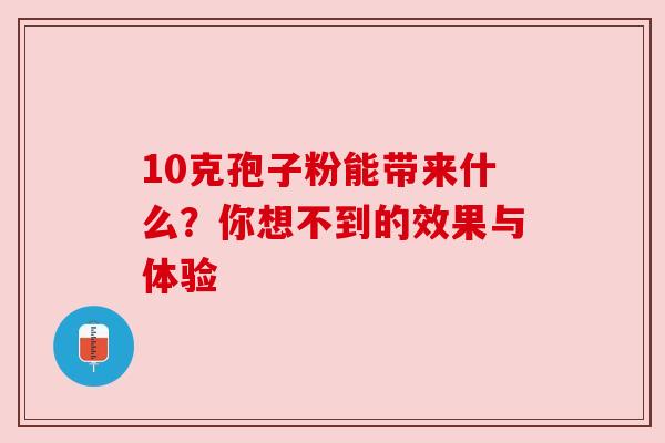 10克孢子粉能带来什么？你想不到的效果与体验