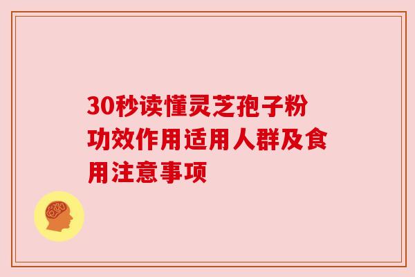 30秒读懂灵芝孢子粉功效作用适用人群及食用注意事项